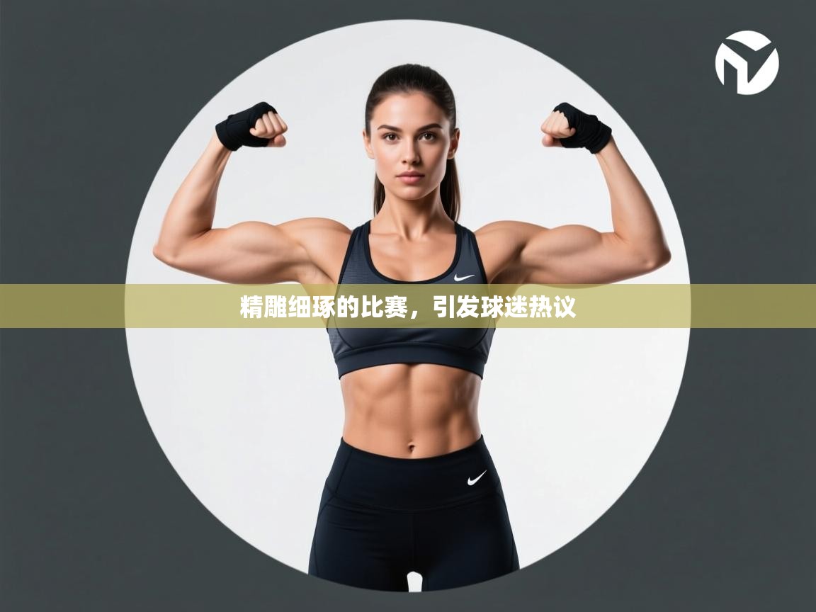 精雕细琢的比赛，引发球迷热议  第2张